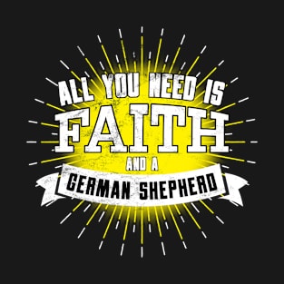 German Shepherd, All You Need Is Faith And A... T-Shirt