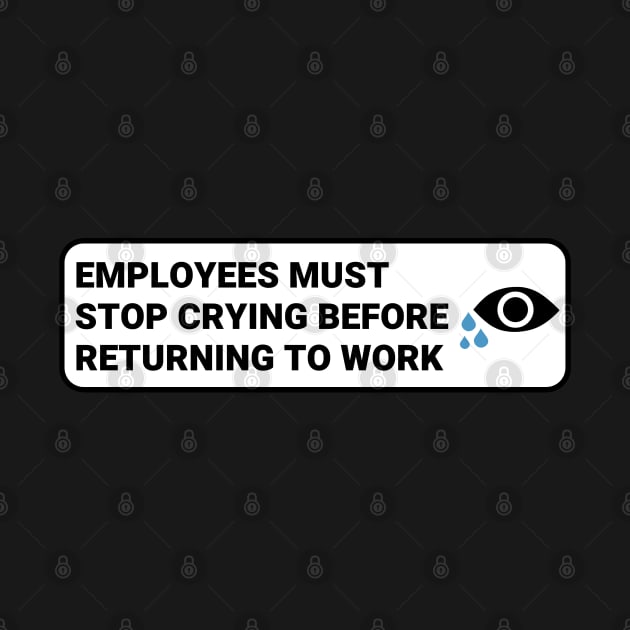 Employees Must Stop Crying Before Returning to Work ,Funny Office Sign by yass-art