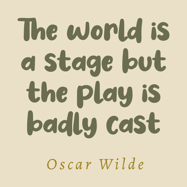 The World Is A Stage But The Play Is Badly Cast Oscar Wilde Quote by tiokvadrat