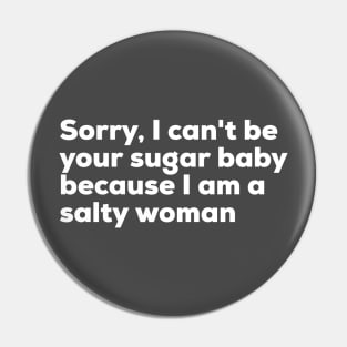 Sorry I can't be your sugar baby because I am salty woman Pin