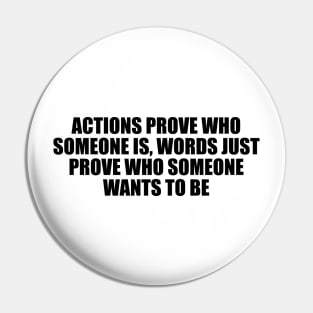 Actions prove who someone is, words just prove who someone wants to be Pin