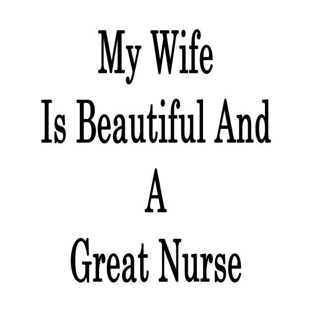 My Wife Is Beautiful And A Great Nurse by supernova23