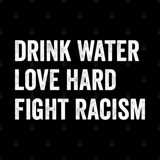 Drink Water Love Hard Fight Racism by teecrafts