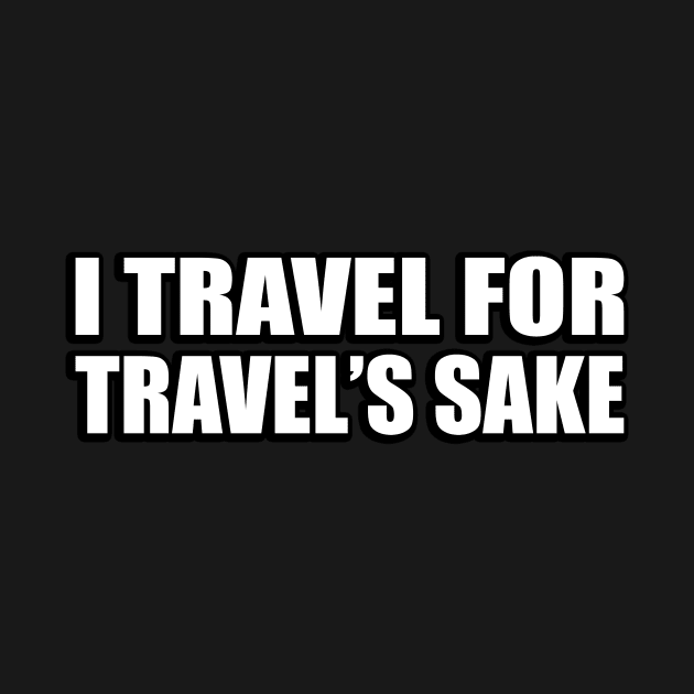 I travel for travel’s sake by D1FF3R3NT