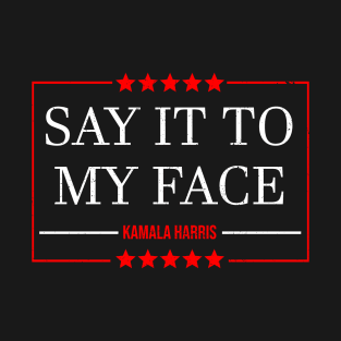 Kamala Harris 2024, Say It To My Face T-Shirt Debate Me T-Shirt