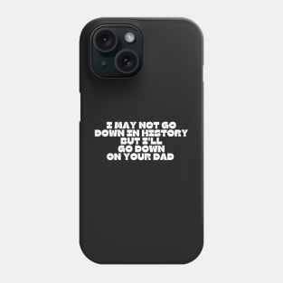 I may not go down in history but i'll go down on your dad Phone Case