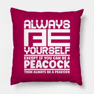 Always be yourself except if you can be a peacock then always be a peacock. Pillow