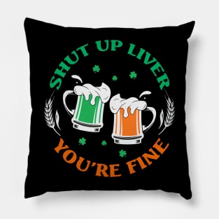 Shut Up Liver You’re Fine St Patrick’s Day Pillow