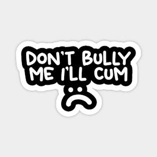 Don't Bully me I'll Cum Magnet