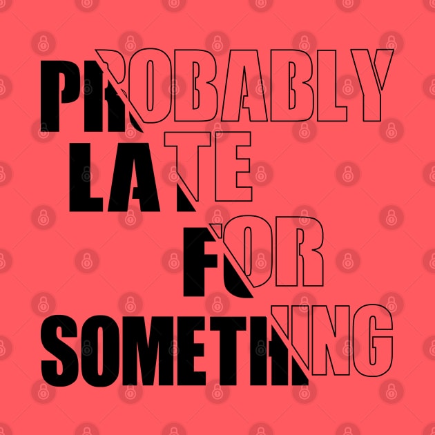 Probably Late For Something by GlossyArtTees