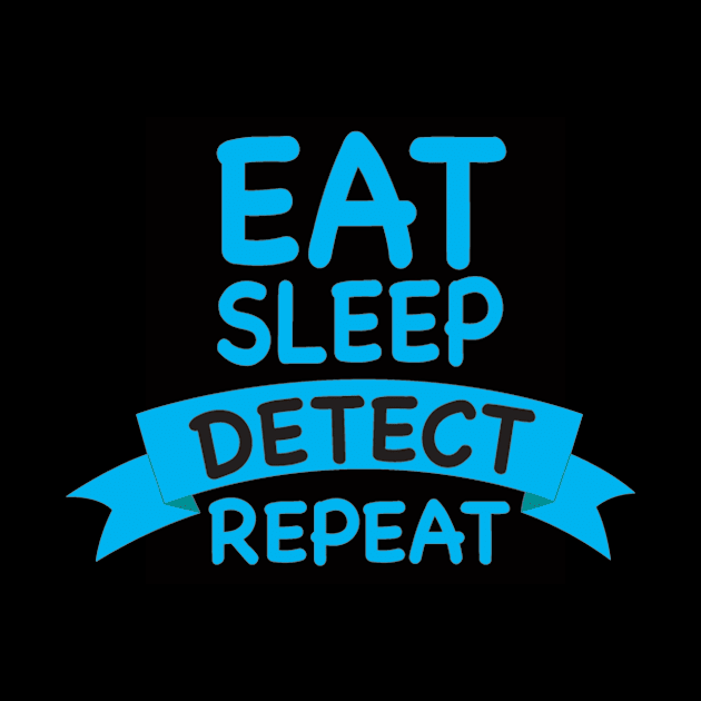 EAT SLEEP DETECT REPEAT by GOTOCREATE