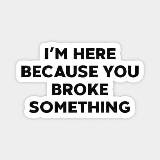 I'm Here Because You Broke Something Funny Mechanic Magnet