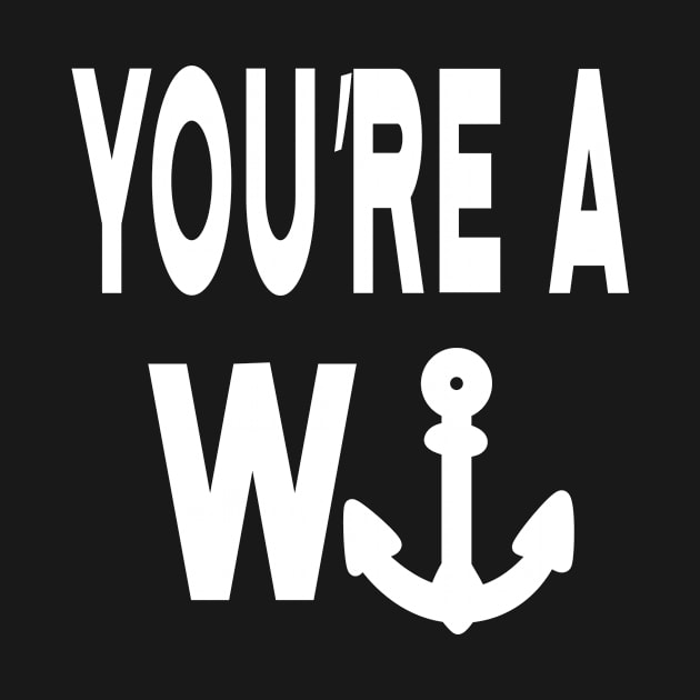 You're a Wanker Anchor Nautical Boat Captain by CaptainHobbyist