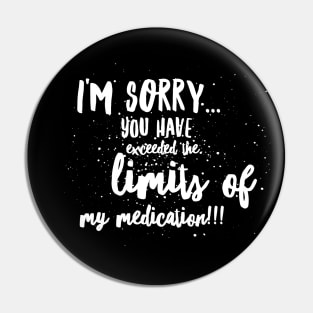 I'm SORRY...You Have EXCEEDED the LIMITS of my MEDICATION!!! Pin