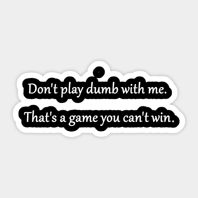 Don't play games with me. I'll play them better and I'll win