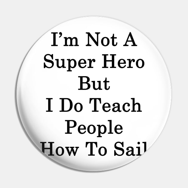 I'm Not A Super Hero But I Do Teach People How To Sail Pin by supernova23