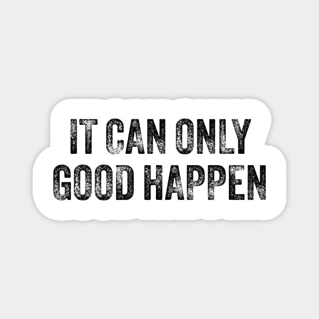 IT-CAN-ONLY-GOOD-HAPPEN Magnet by ArtistTee ⭐⭐⭐⭐⭐