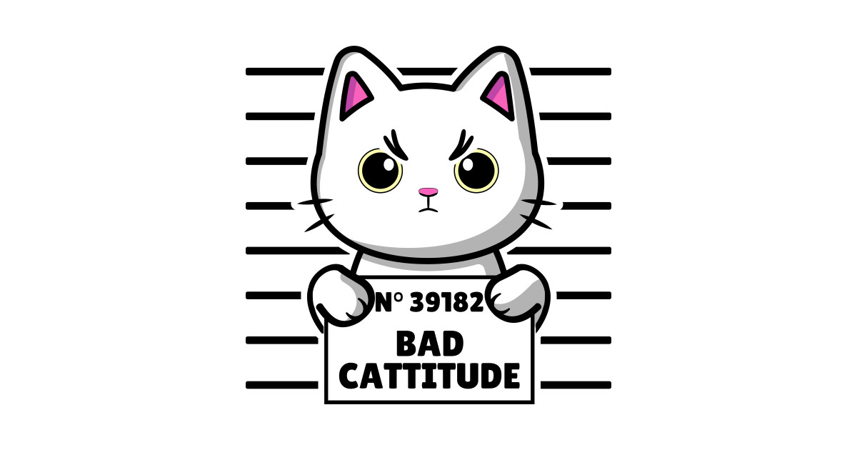 Bad Cattitude Bad Cat Funny Cat Sayings Bad Cattitude Bad Cat Long