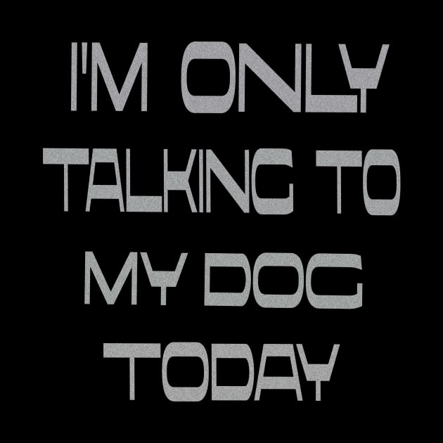 I'm only talking to my dog today by Vitarisa Tees