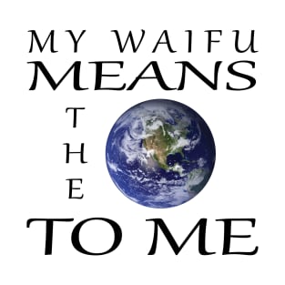 My Waifu Means The World To Me T-Shirt