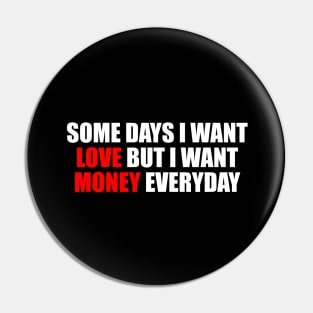 Some days I want love but I want money everyday Pin