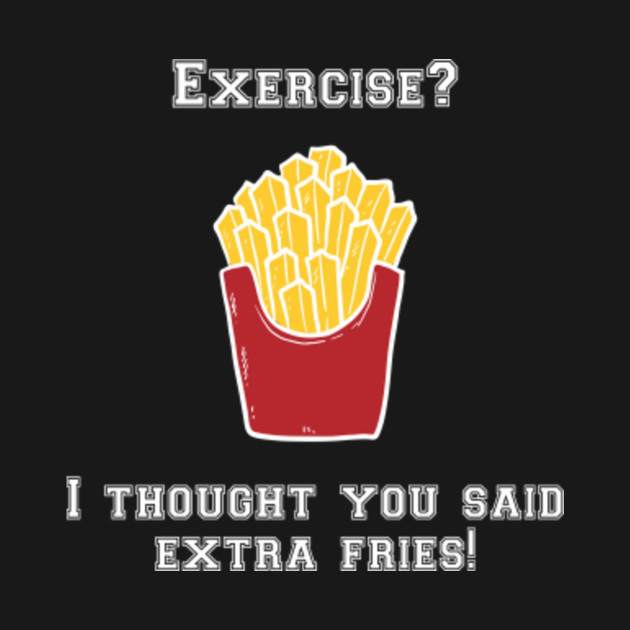 Exercise? I Thought You Said Extra Fries! - Exercise I Thought You Said ...
