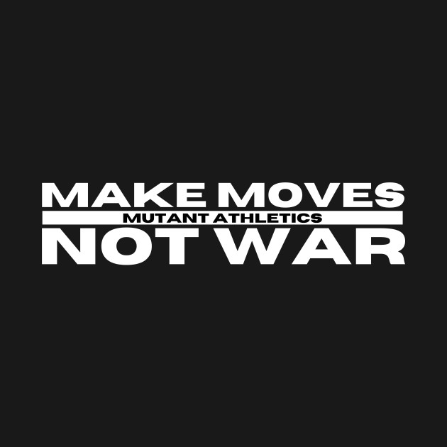 Make Moves Not War by Mutant Athletics