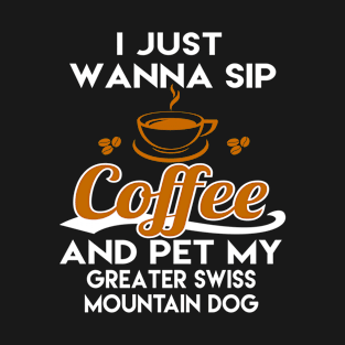 Want To Sip Coffee & Pet Greater Swiss Mountain Dog T-Shirt