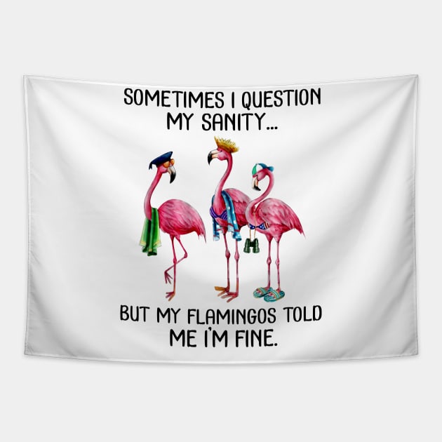 Sometimes I Question My Sanity But My Flamingos Told Me I'm Fine T-shirt Tapestry by kimmygoderteart