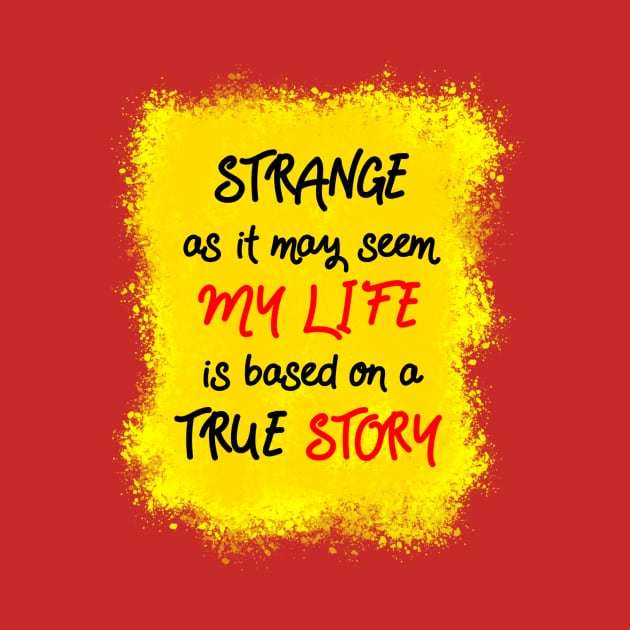 Strange as it may seem, my life is based on a true story by theerraticmind