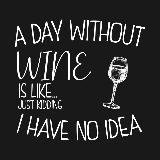 a day without wine is .. just kidding i have no idea . by Giftyfifthy