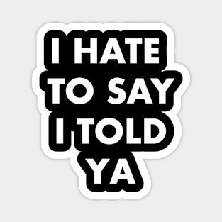 I Hate to Say I Told Ya Tee: Bold Statement Magnet