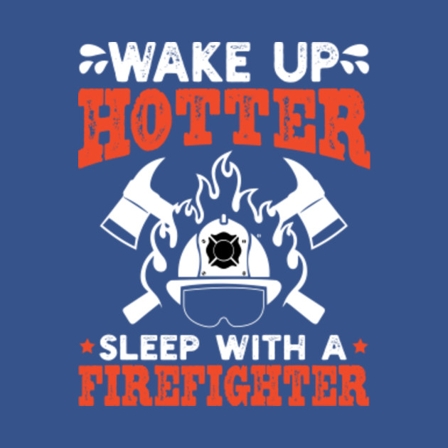 Discover WAKE UP HOTTER SLEEP WITH A FIREFIGHTER - Firefighter Gift - T-Shirt