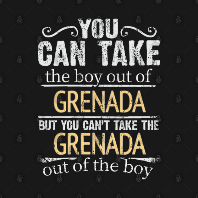 You Can Take The Boy Out Of Grenada But You Cant Take The Grenada Out Of The Boy - Gift for Grenadan With Roots From Grenada by Country Flags