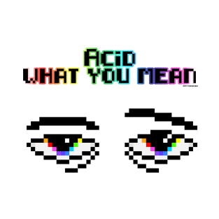 Acid what you mean T-Shirt