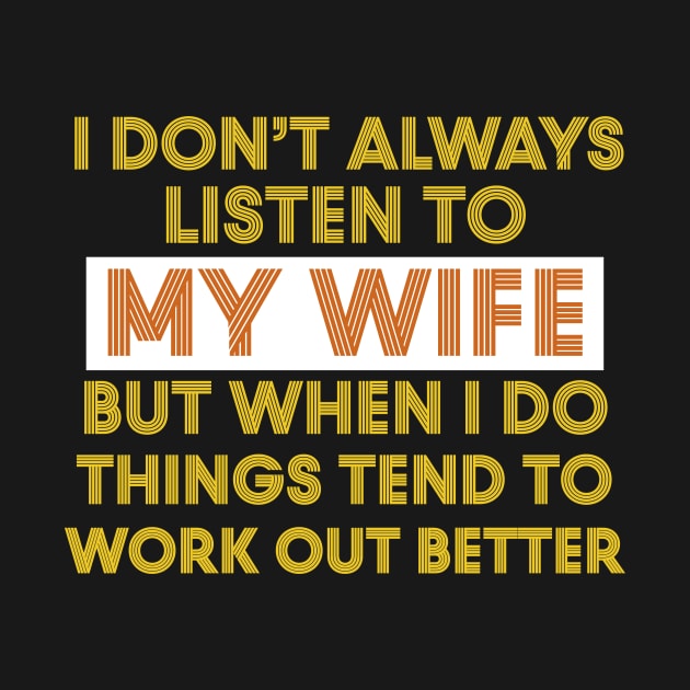 I Don't Always Listen To My Wife But When I Do Things Tend To Work Out Better by Work Memes