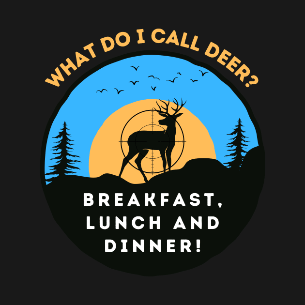 Hunting Humor: What Do I Call Deer? Breakfast, Lunch and Dinner! by MagpieMoonUSA