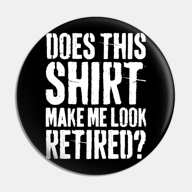 Does This Shirt Make Me Look Retired-Retirement- Pin by S-Log