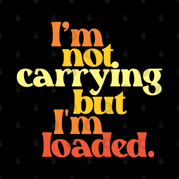 I'm Not Carrying But I Am Loaded- Text Design 3.0 by Vector-Artist