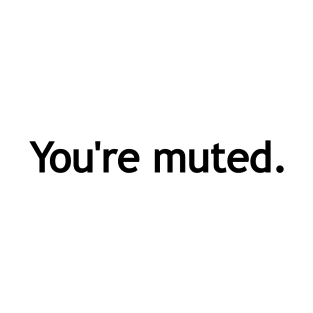 You're muted. (Black print.) T-Shirt