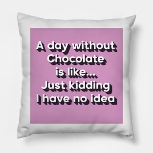 A day without chocolate is like just kidding i have no idea Pillow