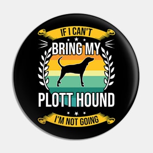 If I Can't Bring My Plott Hound Funny Dog Lover Gift Pin