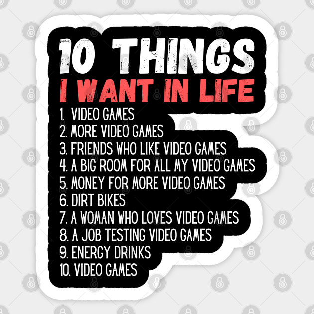 10 Things I Want In My Life Video Games More Video Games funny Gift - 10 Things I Want In Life - Sticker | TeePublic 10 Things I Want In My Life Video Games More Video Games funny Gift - 10 Things I Want In Life - Sticker | TeePublic