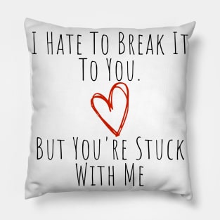 I Hate To Break It To You But You're Stuck With Me. Funny Valentines Day Saying. Pillow