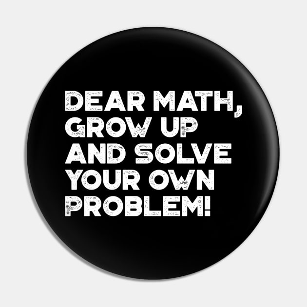 Dear Math Grow Up And Solve Your Own Problem Funny (White) Pin by truffela