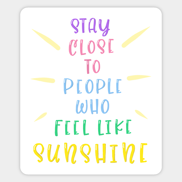 Stay Close To People Who Feel Like Sunshine Positive Magnes Teepublic Pl