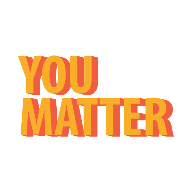 You Matter by giantplayful