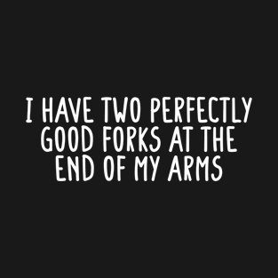 I Have Two Perfectly Good Forks At The End Of My Arms Black T-Shirt