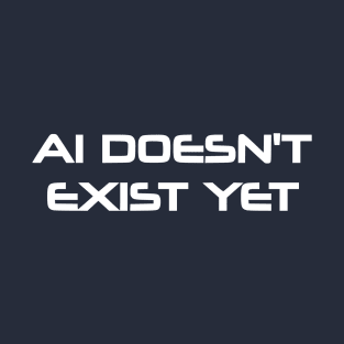 AI Doesn't Exist Yet T-Shirt