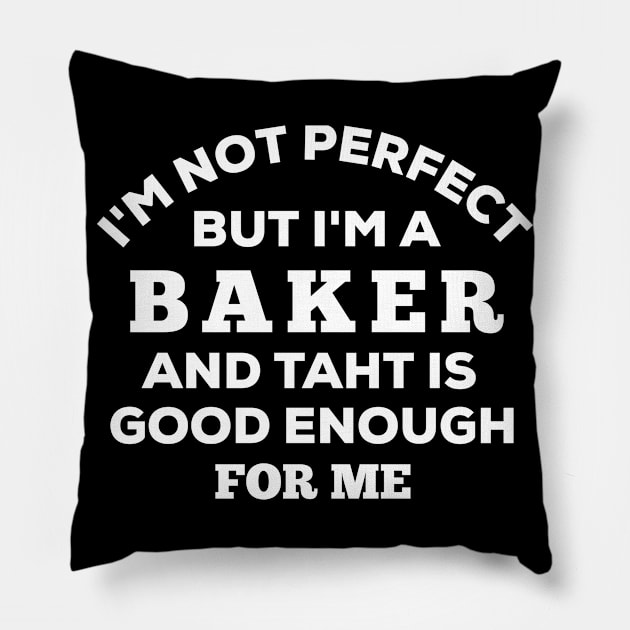 I'm Not Perfect But I'm A Baker And That Is Good Enough For Me Pillow by Dhme